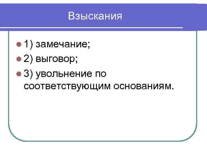 Взыскания l 1) замечание; l 2) выговор; l 3) увольнение по соответствующим основаниям. 