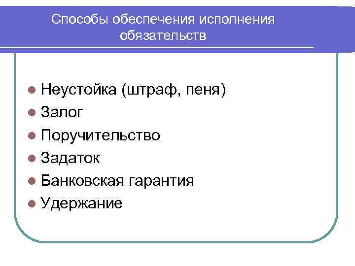 Способы обеспечения исполнения обязательств l Неустойка (штраф, пеня) l Залог l Поручительство l Задаток