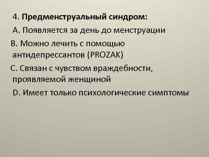 4. Предменструальный синдром: A. Появляется за день до менструации B. Можно лечить с помощью