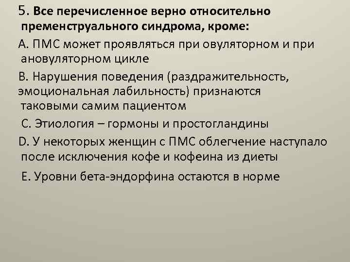 5. Все перечисленное верно относительно пременструального синдрома, кроме: A. ПМС может проявляться при овуляторном