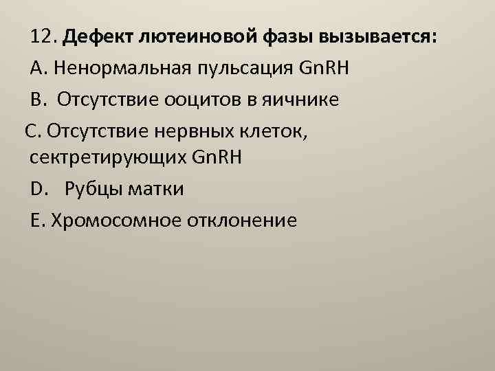 12. Дефект лютеиновой фазы вызывается: A. Ненормальная пульсация Gn. RH B. Отсутствие ооцитов в