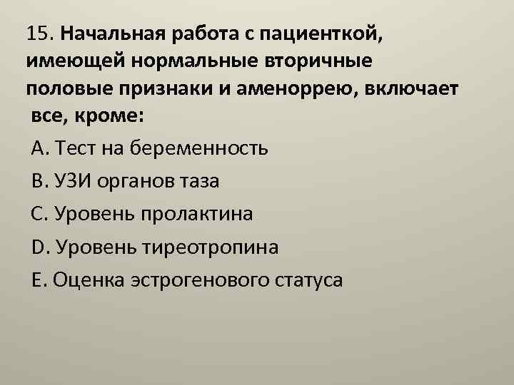 15. Начальная работа с пациенткой, имеющей нормальные вторичные половые признаки и аменоррею, включает все,