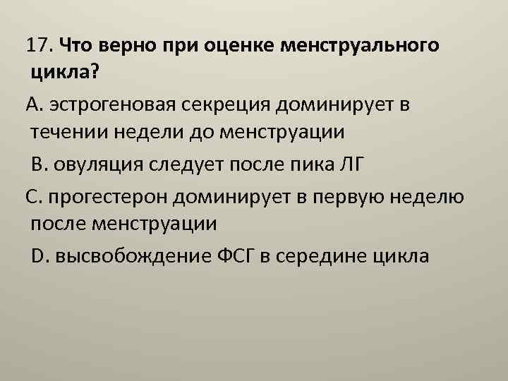 17. Что верно при оценке менструального цикла? А. эстрогеновая секреция доминирует в течении недели