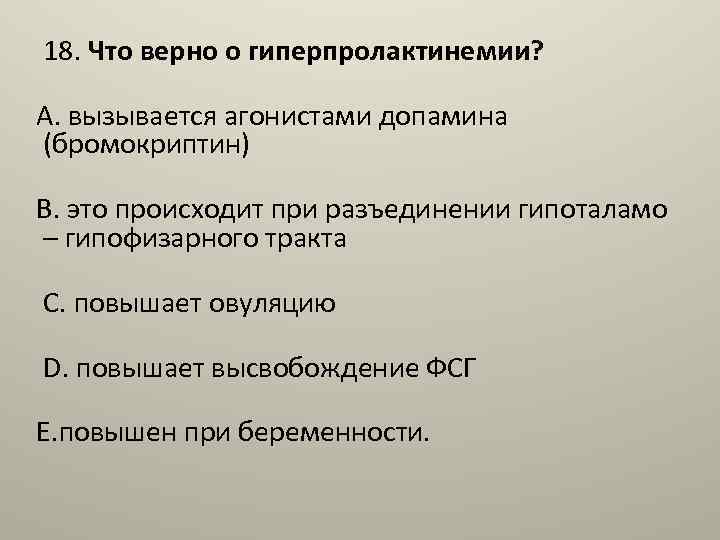 18. Что верно о гиперпролактинемии? А. вызывается агонистами допамина (бромокриптин) В. это происходит при