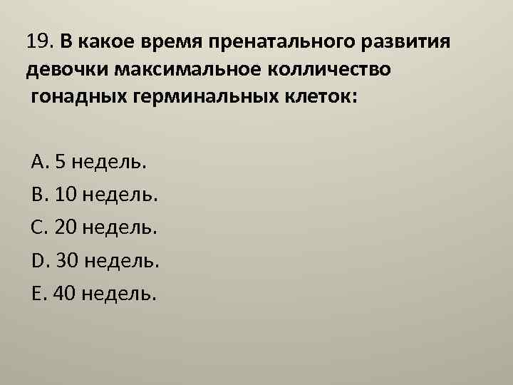 19. В какое время пренатального развития девочки максимальное колличество гонадных герминальных клеток: А. 5