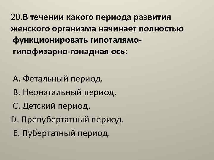 20. В течении какого периода развития женского организма начинает полностью функционировать гипоталямогипофизарно-гонадная ось: А.