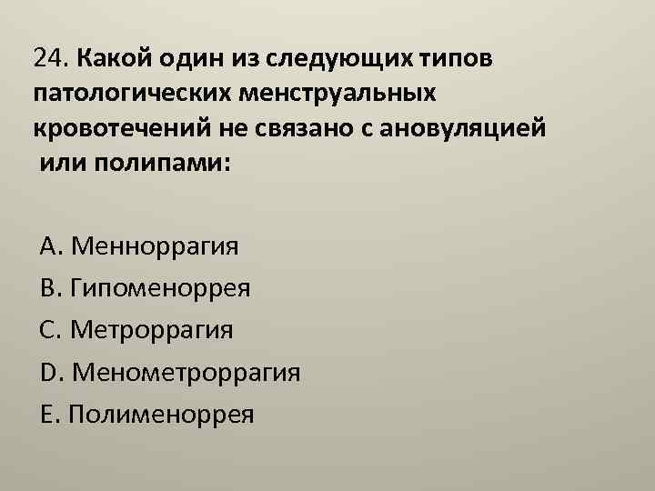 24. Какой один из следующих типов патологических менструальных кровотечений не связано с ановуляцией или