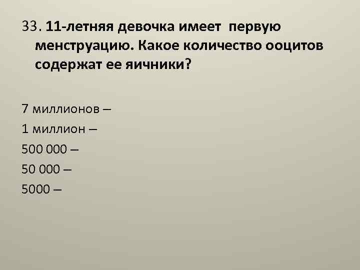 33. 11 -летняя девочка имеет первую менструацию. Какое количество ооцитов содержат ее яичники? 7