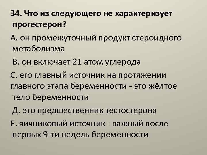 34. Что из следующего не характеризует прогестерон? А. он промежуточный продукт стероидного метаболизма В.