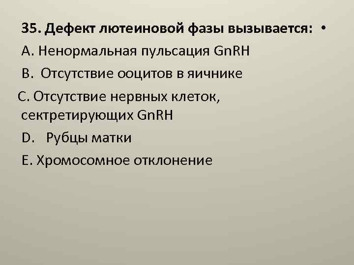 35. Дефект лютеиновой фазы вызывается: • A. Ненормальная пульсация Gn. RH B. Отсутствие ооцитов