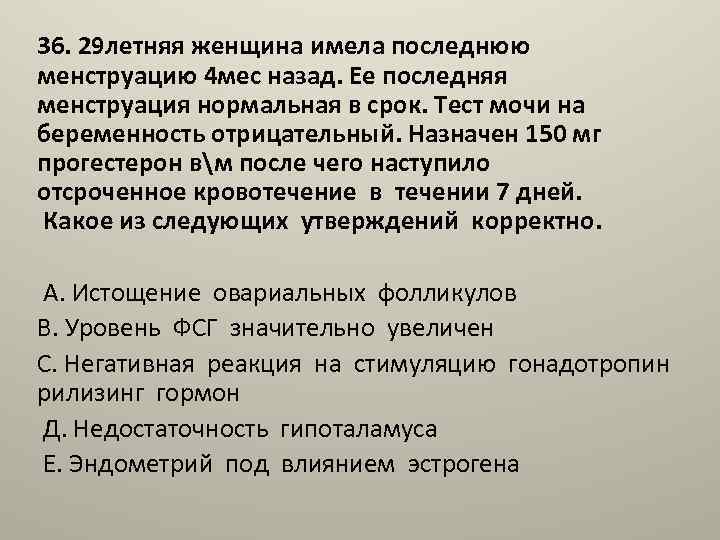 36. 29 летняя женщина имела последнюю менструацию 4 мес назад. Ее последняя менструация нормальная