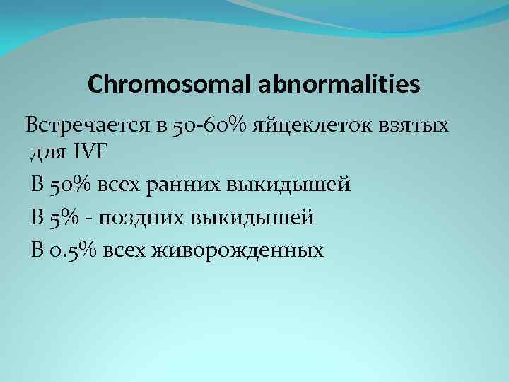 Chromosomal abnormalities Встречается в 50 -60% яйцеклеток взятых для IVF В 50% всех ранних