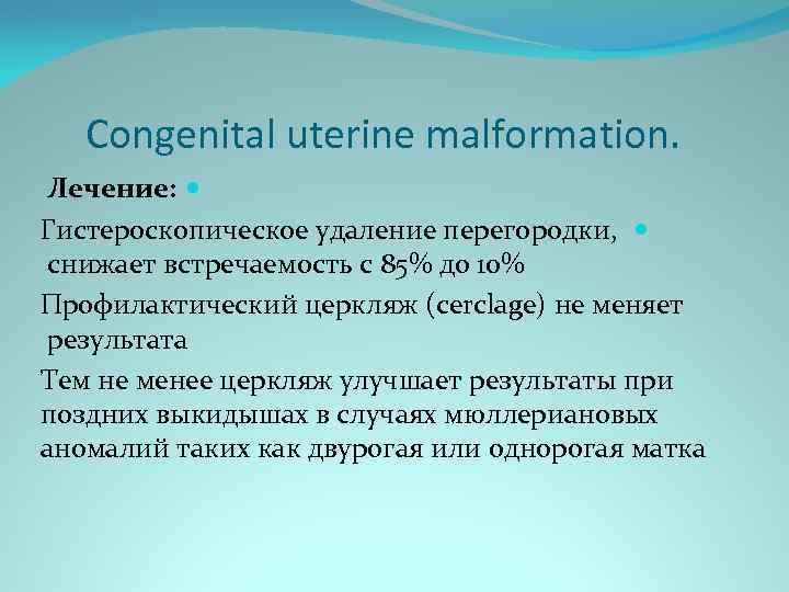 Congenital uterine malformation. Лечение: Гистероскопическое удаление перегородки, снижает встречаемость с 85% до 10% Профилактический