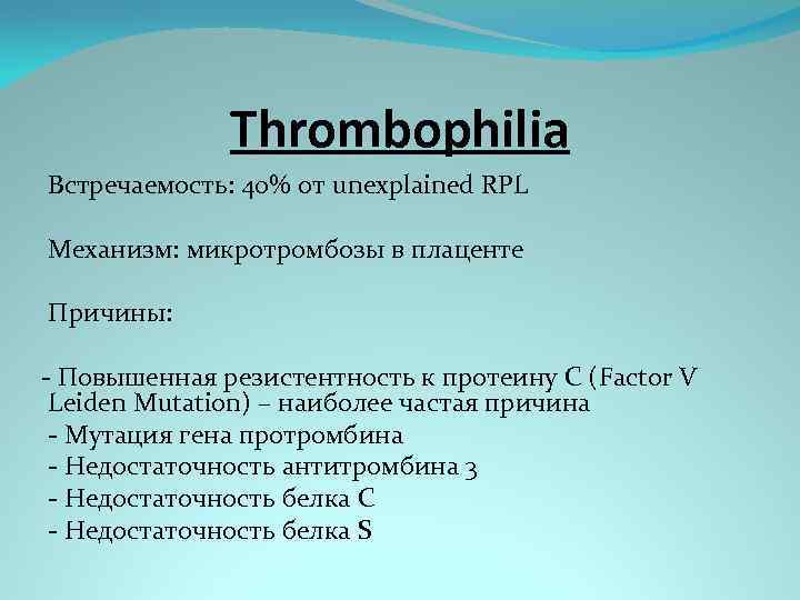 Thrombophilia Встречаемость: 40% от unexplained RPL Механизм: микротромбозы в плаценте Причины: - Повышенная резистентность