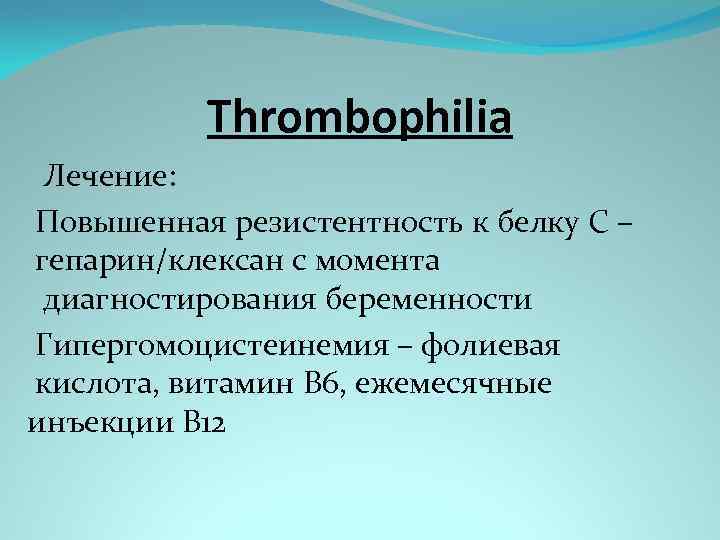Thrombophilia Лечение: Повышенная резистентность к белку С – гепарин/клексан с момента диагностирования беременности Гипергомоцистеинемия