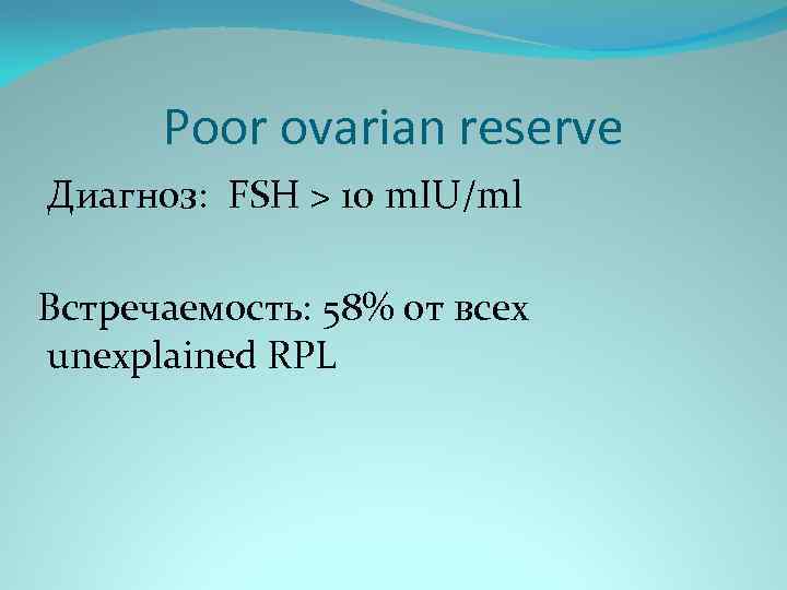 Poor ovarian reserve Диагноз: FSH > 10 m. IU/ml Встречаемость: 58% от всех unexplained