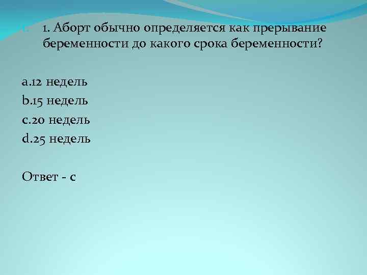 1. 1. Аборт обычно определяется как прерывание беременности до какого срока беременности? a. 12
