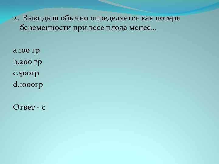 2. Выкидыш обычно определяется как потеря беременности при весе плода менее. . . a.