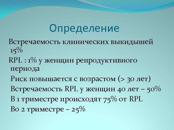 Определение Встречаемость клинических выкидышей 15% RPL : 1% у женщин репродуктивного периода Риск повышается