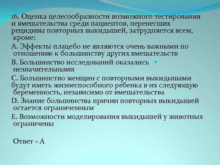 16. Оценка целесообразности возможного тестирования и вмешательства среди пациентов, перенесших рецидивы повторных выкидышей, затрудняется