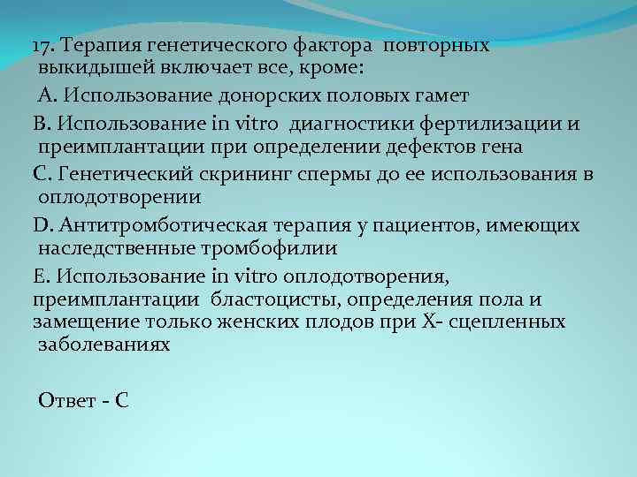 17. Терапия генетического фактора повторных выкидышей включает все, кроме: A. Использование донорских половых гамет