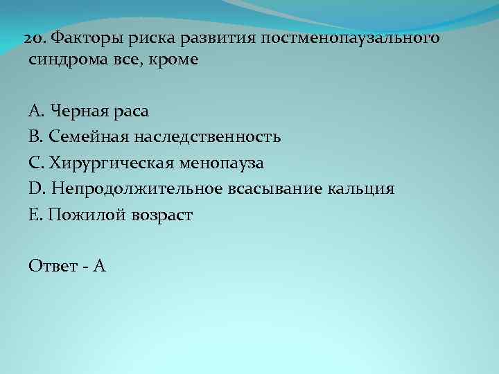 20. Факторы риска развития постменопаузального синдрома все, кроме A. Черная раса B. Семейная наследственность