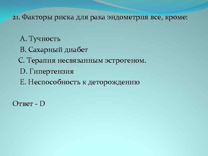 21. Факторы риска для рака эндометрия все, кроме: A. Тучность B. Сахарный диабет C.