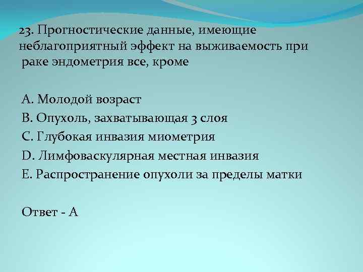 23. Прогностические данные, имеющие неблагоприятный эффект на выживаемость при раке эндометрия все, кроме A.