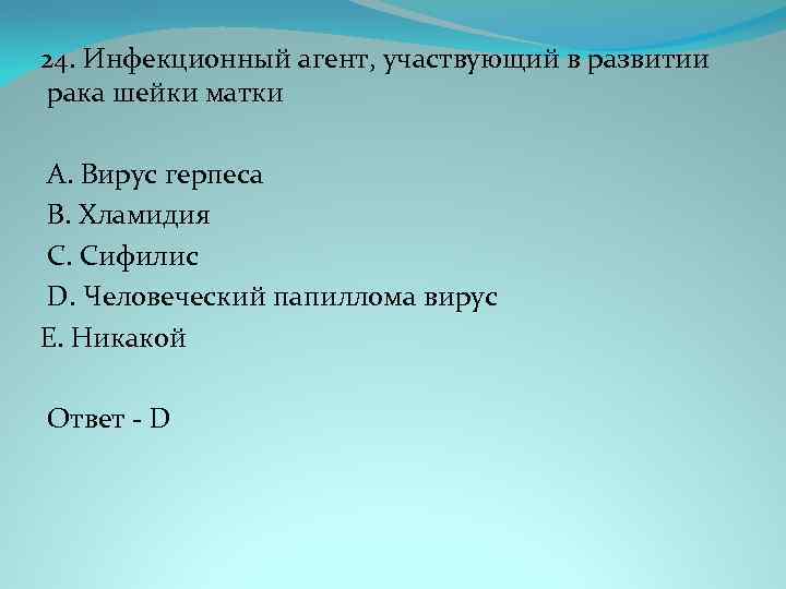 24. Инфекционный агент, участвующий в развитии рака шейки матки A. Вирус герпеса B. Хламидия