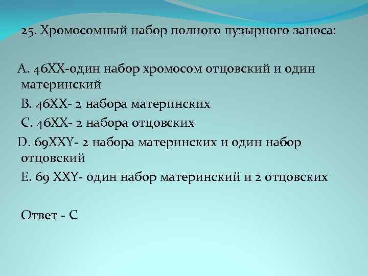 25. Хромосомный набор полного пузырного заноса: A. 46 ХХ-один набор хромосом отцовский и один
