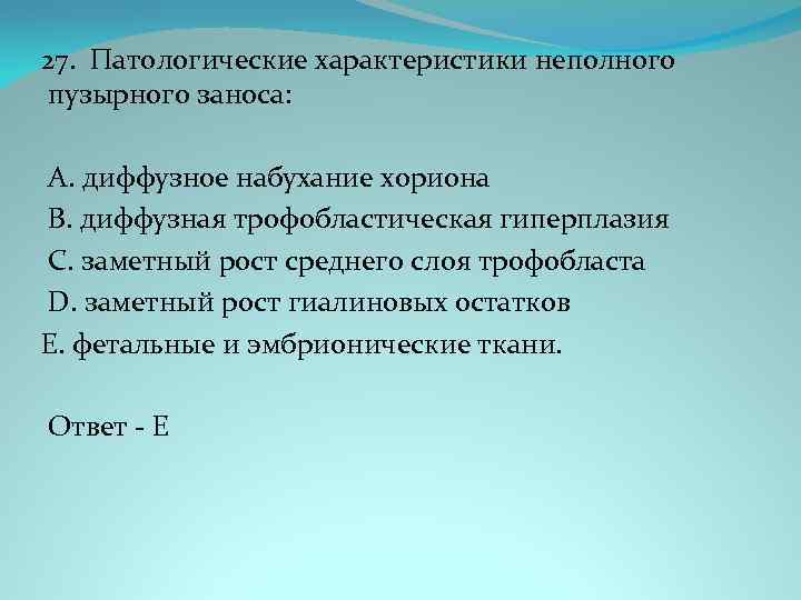27. Патологические характеристики неполного пузырного заноса: A. диффузное набухание хориона B. диффузная трофобластическая гиперплазия