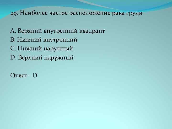 29. Наиболее частое расположение рака груди A. Верхний внутренний квадрант B. Нижний внутренний C.