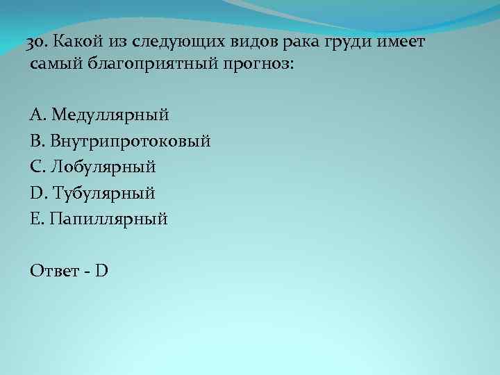 30. Какой из следующих видов рака груди имеет самый благоприятный прогноз: A. Медуллярный B.