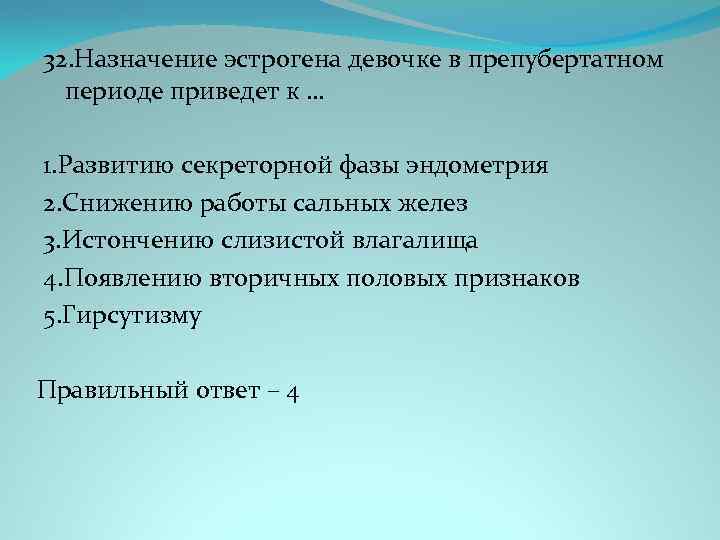 32. Назначение эстрогена девочке в препубертатном периоде приведет к … 1. Развитию секреторной фазы