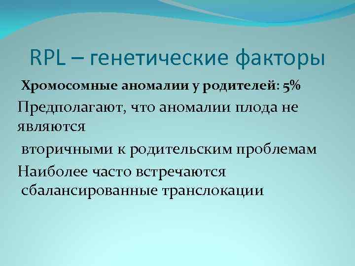 RPL – генетические факторы Хромосомные аномалии у родителей: 5% Предполагают, что аномалии плода не