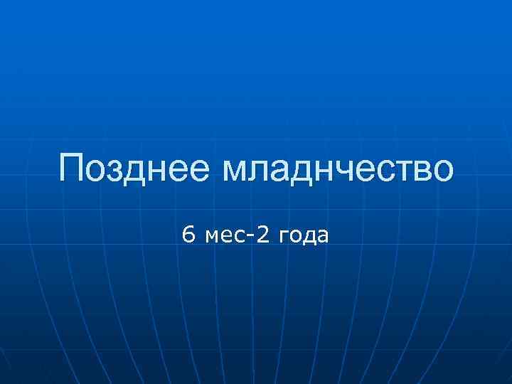 Позднее младнчество 6 мес-2 года 