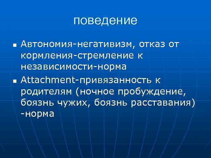 поведение n n Автономия-негативизм, отказ от кормления-стремление к независимости-норма Attachment-привязанность к родителям (ночное пробуждение,