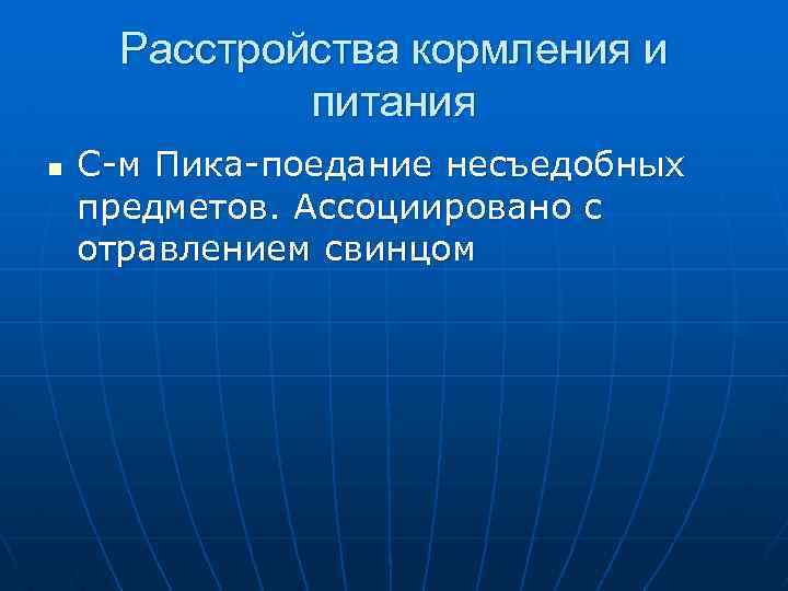 Расстройства кормления и питания n С-м Пика-поедание несъедобных предметов. Ассоциировано с отравлением свинцом 