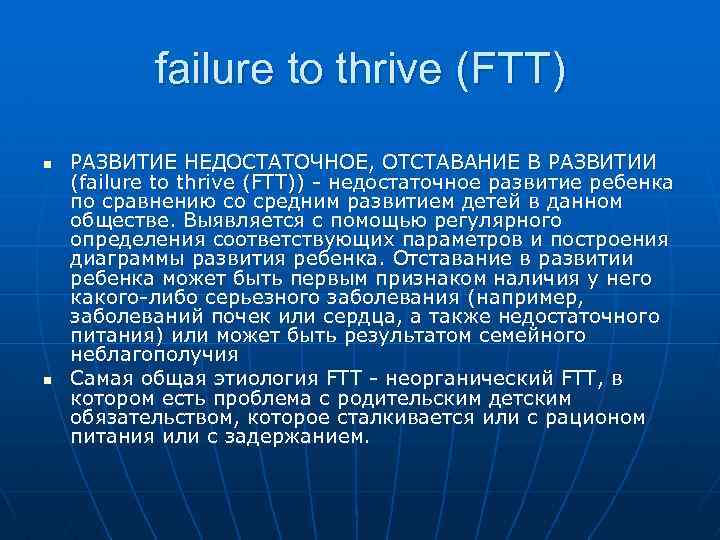 failure to thrive (FTT) n n РАЗВИТИЕ НЕДОСТАТОЧНОЕ, ОТСТАВАНИЕ В РАЗВИТИИ (failure to thrive