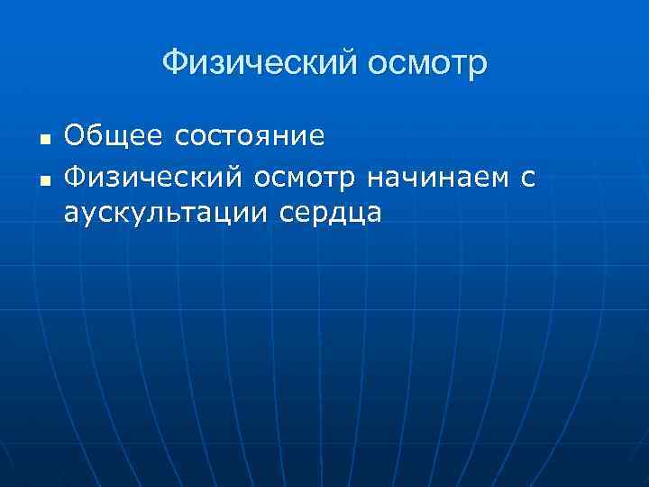 Физический осмотр n n Общее состояние Физический осмотр начинаем с аускультации сердца 