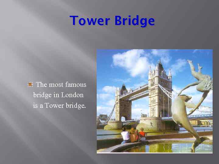 Tower Bridge The most famous bridge in London is a Tower bridge. 