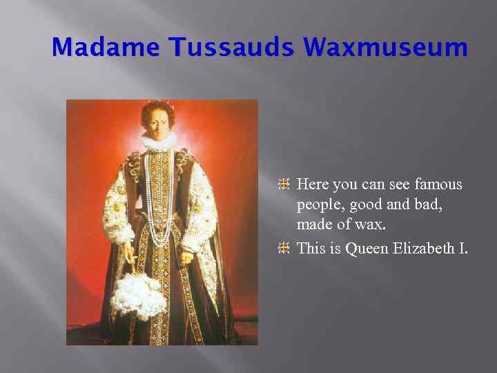 Madame Tussauds Waxmuseum Here you can see famous people, good and bad, made of