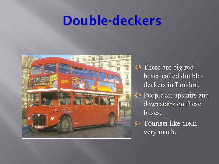 Double-deckers There are big red buses called doubledeckers in London. People sit upstairs and