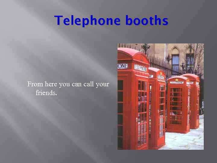 Telephone booths From here you can call your friends. 