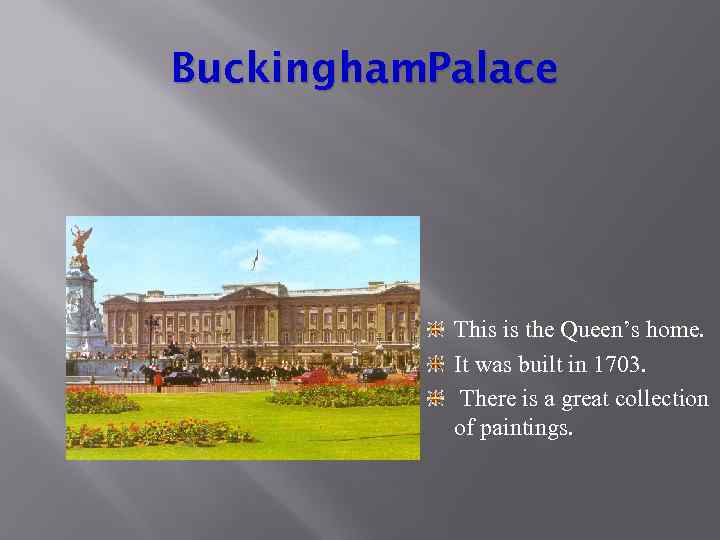 Buckingham. Palace This is the Queen’s home. It was built in 1703. There is