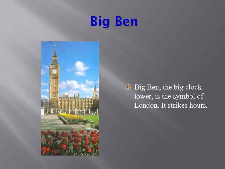 Big Ben, the big clock tower, is the symbol of London. It strikes hours.