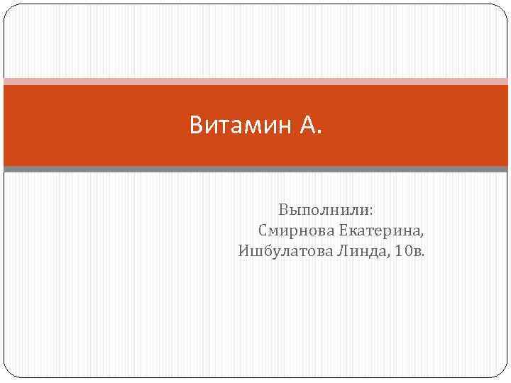 Витамин А. Выполнили: Смирнова Екатерина, Ишбулатова Линда, 10 в. 