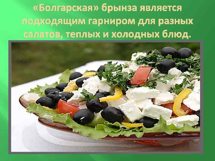  «Болгарская» брынза является подходящим гарниром для разных салатов, теплых и холодных блюд. 