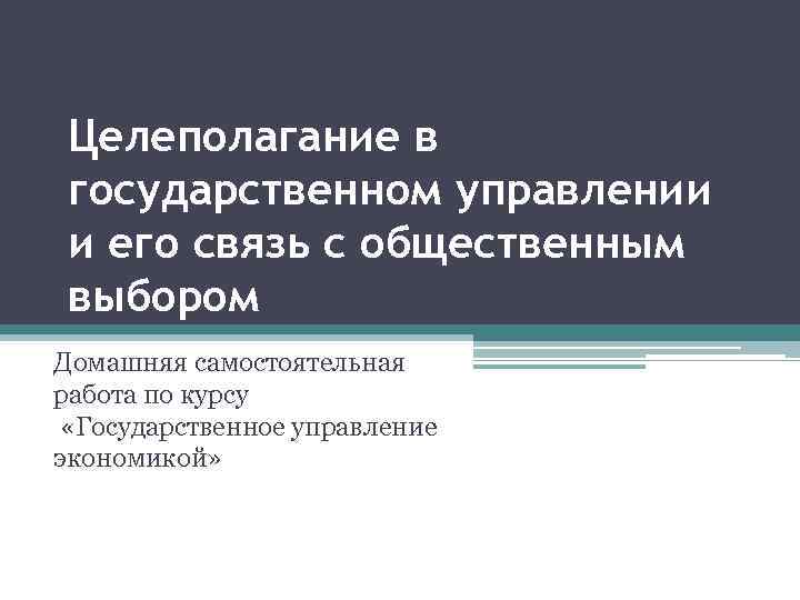 Целеполагание в государственном управлении и его связь с общественным выбором Домашняя самостоятельная работа по