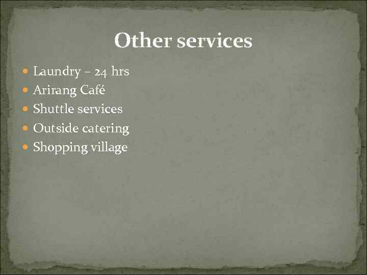 Other services Laundry – 24 hrs Arirang Café Shuttle services Outside catering Shopping village